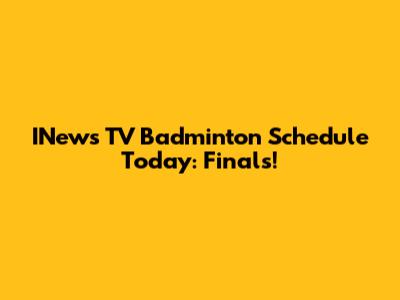 INews TV Badminton Schedule Today: Finals!