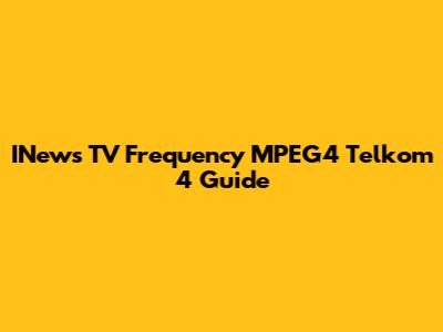 INews TV Frequency MPEG4 Telkom 4 Guide