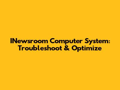 INewsroom Computer System: Troubleshoot & Optimize