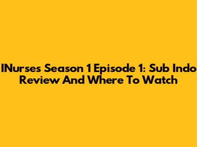 INurses Season 1 Episode 1: Sub Indo Review And Where To Watch