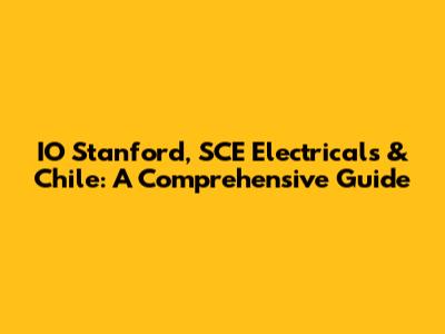 IO Stanford, SCE Electricals & Chile: A Comprehensive Guide