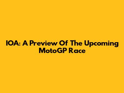 IOA: A Preview Of The Upcoming MotoGP Race