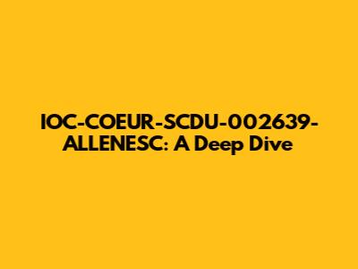 IOC-COEUR-SCDU-002639-ALLENESC: A Deep Dive