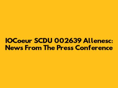 IOCoeur SCDU 002639 Allenesc: News From The Press Conference