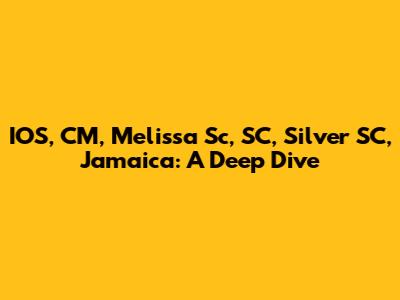 IOS, CM, Melissa Sc, SC, Silver SC, Jamaica: A Deep Dive