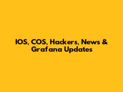 IOS, COS, Hackers, News & Grafana Updates