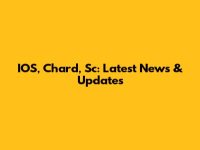 IOS, Chard, Sc: Latest News & Updates