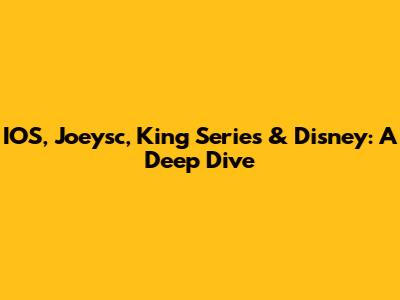 IOS, Joeysc, King Series & Disney: A Deep Dive