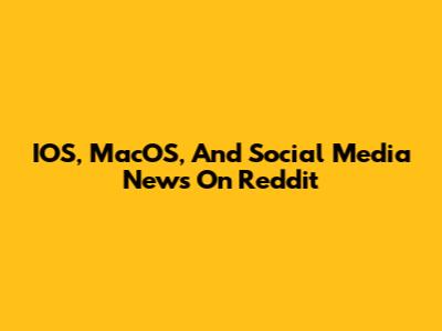 IOS, MacOS, And Social Media News On Reddit