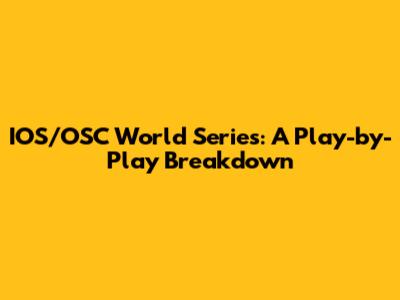 IOS/OSC World Series: A Play-by-Play Breakdown