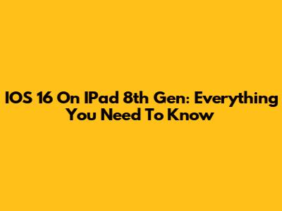 IOS 16 On IPad 8th Gen: Everything You Need To Know
