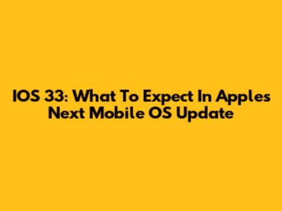 IOS 33: What To Expect In Apple's Next Mobile OS Update