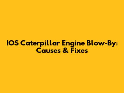 IOS Caterpillar Engine Blow-By: Causes & Fixes