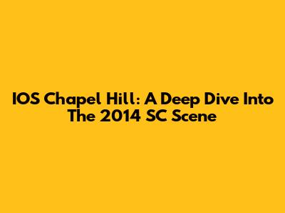 IOS Chapel Hill: A Deep Dive Into The 2014 SC Scene