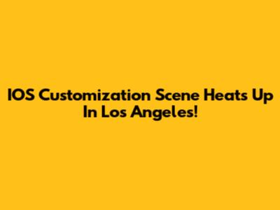 IOS Customization Scene Heats Up In Los Angeles!
