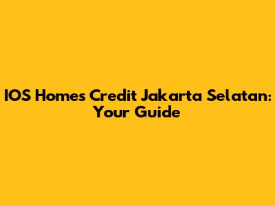 IOS Homes Credit Jakarta Selatan: Your Guide