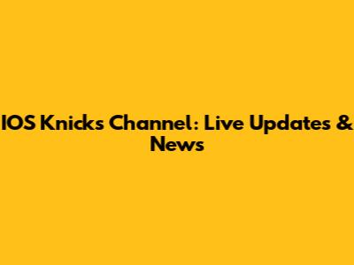 IOS Knicks Channel: Live Updates & News