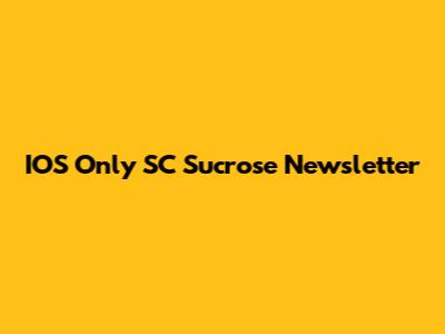 IOS Only SC Sucrose Newsletter