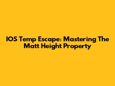 IOS Temp Escape: Mastering The Matt Height Property