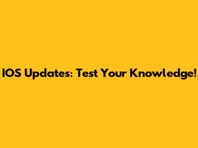 IOS Updates: Test Your Knowledge!