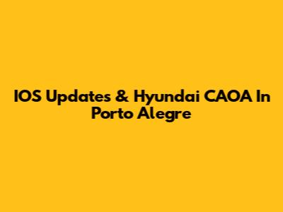 IOS Updates & Hyundai CAOA In Porto Alegre