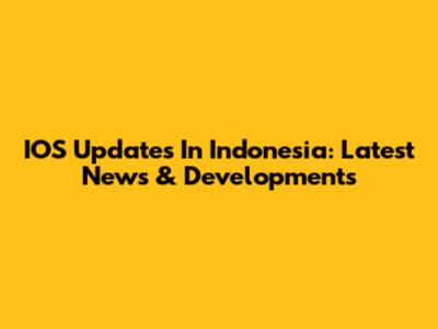 IOS Updates In Indonesia: Latest News & Developments