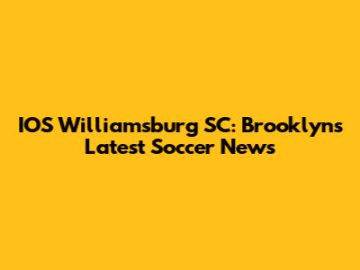 IOS Williamsburg SC: Brooklyn's Latest Soccer News
