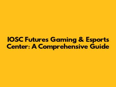 IOSC Futures Gaming & Esports Center: A Comprehensive Guide