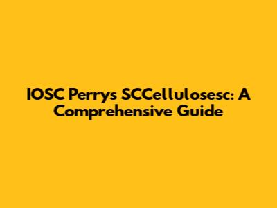 IOSC Perry's SCCellulosesc: A Comprehensive Guide