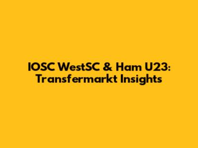 IOSC WestSC & Ham U23: Transfermarkt Insights
