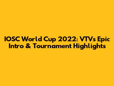 IOSC World Cup 2022: VTV's Epic Intro & Tournament Highlights