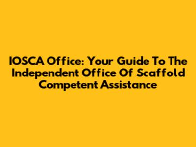 IOSCA Office: Your Guide To The Independent Office Of Scaffold Competent Assistance