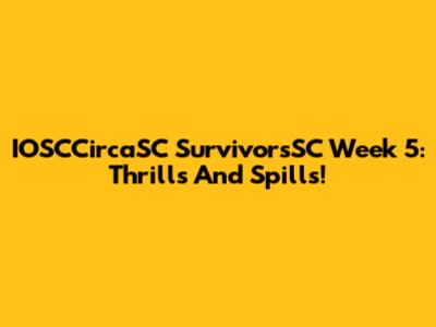 IOSCCircaSC SurvivorsSC Week 5: Thrills And Spills!