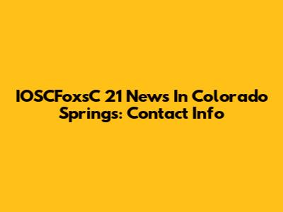 IOSCFoxsC 21 News In Colorado Springs: Contact Info
