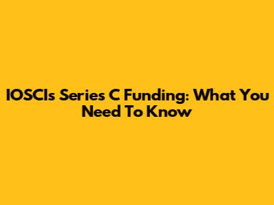 IOSCI's Series C Funding: What You Need To Know