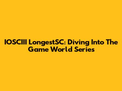 IOSCIII LongestSC: Diving Into The Game World Series