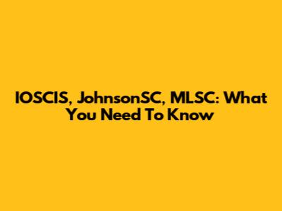 IOSCIS, JohnsonSC, MLSC: What You Need To Know