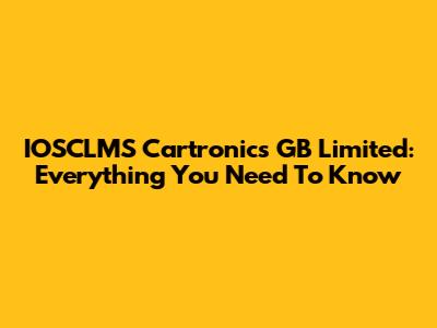 IOSCLMS Cartronics GB Limited: Everything You Need To Know