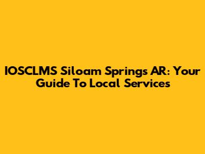 IOSCLMS Siloam Springs AR: Your Guide To Local Services