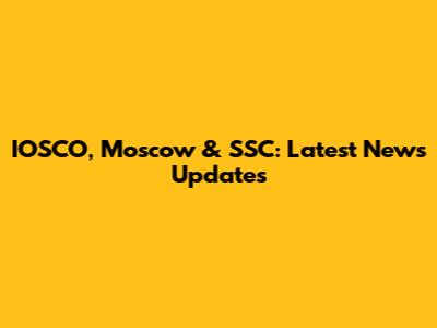 IOSCO, Moscow & SSC: Latest News Updates