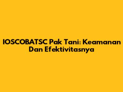 IOSCOBATSC Pak Tani: Keamanan Dan Efektivitasnya