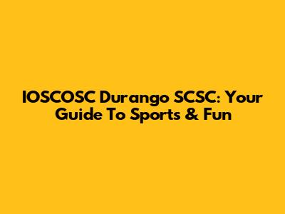 IOSCOSC Durango SCSC: Your Guide To Sports & Fun