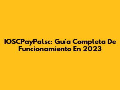 IOSCPayPalsc: Guía Completa De Funcionamiento En 2023