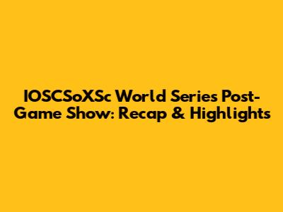 IOSCSoXSc World Series Post-Game Show: Recap & Highlights