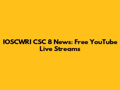 IOSCWRI CSC 8 News: Free YouTube Live Streams
