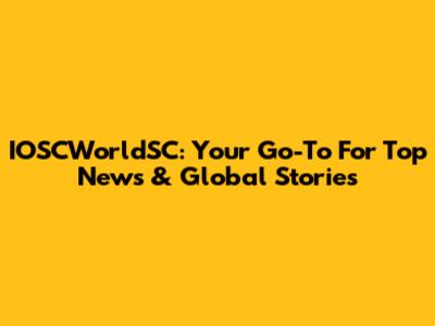IOSCWorldSC: Your Go-To For Top News & Global Stories