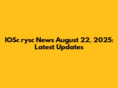 IOSc*rysc News August 22, 2025: Latest Updates
