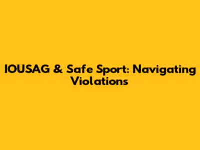 IOUSAG & Safe Sport: Navigating Violations