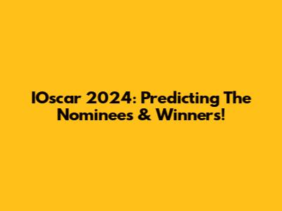 IOscar 2024: Predicting The Nominees & Winners!