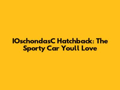 IOschondasC Hatchback: The Sporty Car You'll Love